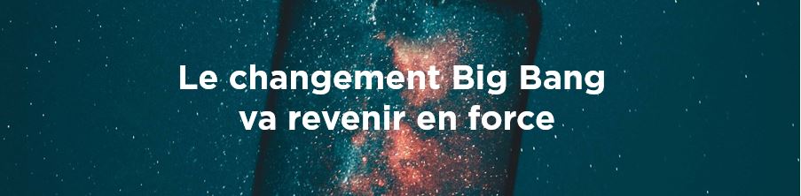 Le changement Big Bang va revenir en force